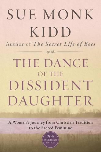 The Dance Of The Dissident Daughter: A Woman's Journey From Christian Tradition To The Sacred Feminine