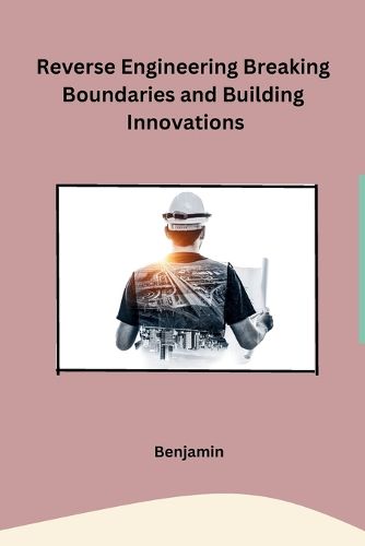 Cover image for Reverse Engineering Breaking Boundaries and Building Innovations