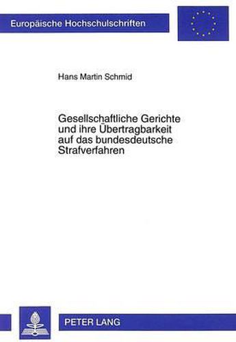 Gesellschaftliche Gerichte Und Ihre Uebertragbarkeit Auf Das Bundesdeutsche Strafverfahren: Ein Beitrag Zur Institutionalisierung Gemeinwesenbezogener Konfliktschlichtung in Das Allgemeine Strafrecht