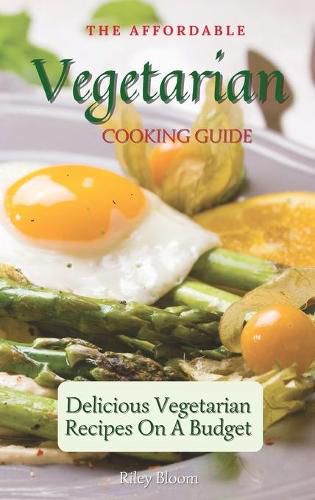 Cover image for The Affordable Vegetarian Cooking Guide: Delicious Vegetarian Recipes On A Budget