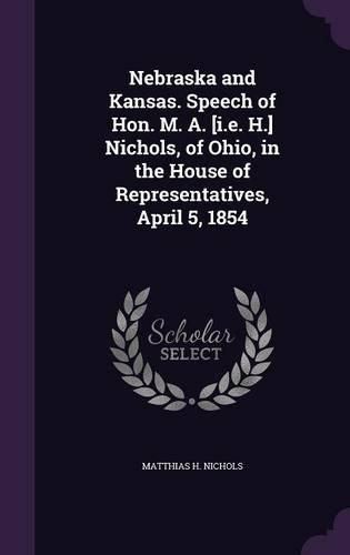 Cover image for Nebraska and Kansas. Speech of Hon. M. A. [I.E. H.] Nichols, of Ohio, in the House of Representatives, April 5, 1854