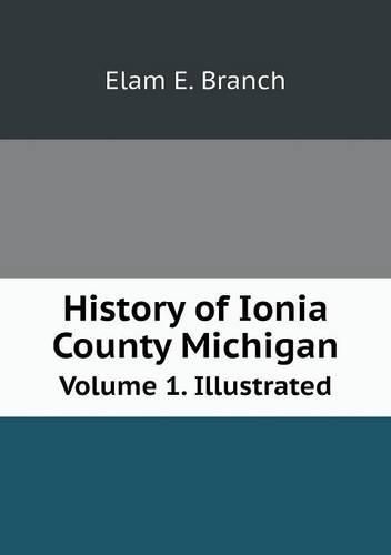 Cover image for History of Ionia County Michigan Volume 1. Illustrated