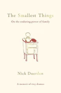 Cover image for The Smallest Things: On the Enduring Power of Family - a Memoir of Tiny Dramas