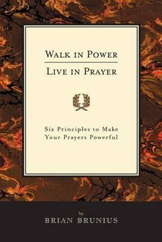 Cover image for Walk in Power, Live in Prayer: Six Principles to Make Your Prayers Powerful