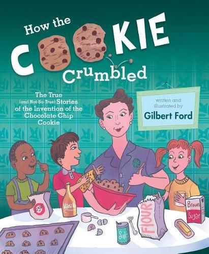 Cover image for How the Cookie Crumbled: The True (and Not-So-True) Stories of the Invention of the Chocolate Chip Cookie /]Cgilbert Ford