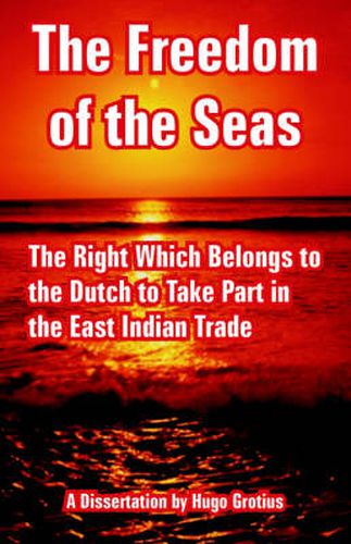 Cover image for The Freedom of the Seas: The Right Which Belongs to the Dutch to Take Part in the East Indian Trade