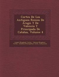 Cover image for Cortes de Los Antiguos Reinos de Arag N y de Valencia y Principada de Catalu A, Volume 4