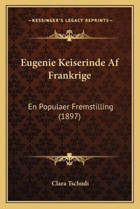 Cover image for Eugenie Keiserinde AF Frankrige: En Populaer Fremstilling (1897)