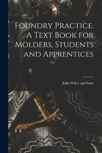 Cover image for Foundry Practice. A Text Book for Molders, Students and Apprentices