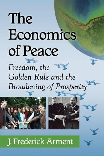 Cover image for The Economics of Peace: Freedom, the Golden Rule and the Broadening of Prosperity