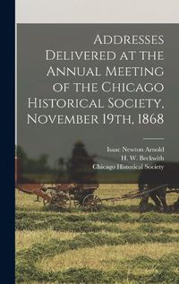 Cover image for Addresses Delivered at the Annual Meeting of the Chicago Historical Society, November 19th, 1868