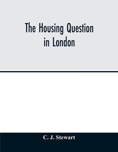 Cover image for The housing question in London. Being an account of the housing work done by the Metropolitan Board of Works and the London County Council, between the years 1855 and 1900, with a summary of the acts of Parliament under which they have worked