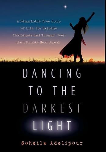 Cover image for Dancing To The Darkest Light: A Remarkable True Story of Life, Its Extreme Challenges and Triumph Over the Ultimate Heartbreak