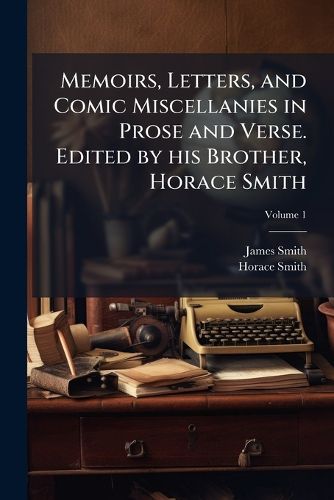 Cover image for Memoirs, Letters, and Comic Miscellanies in Prose and Verse. Edited by His Brother, Horace Smith