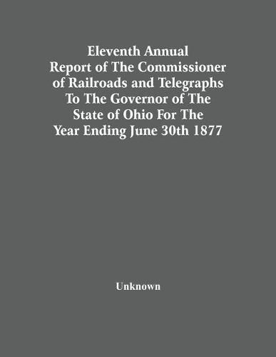 Cover image for Eleventh Annual Report Of The Commissioner Of Railroads And Telegraphs To The Governor Of The State Of Ohio For The Year Ending June 30Th 1877