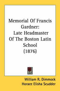 Cover image for Memorial of Francis Gardner: Late Headmaster of the Boston Latin School (1876)