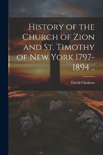 Cover image for History of the Church of Zion and St. Timothy of New York 1797-1894 ..