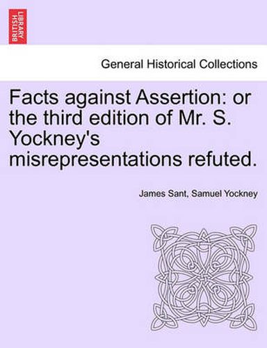 Cover image for Facts Against Assertion: Or the Third Edition of Mr. S. Yockney's Misrepresentations Refuted.