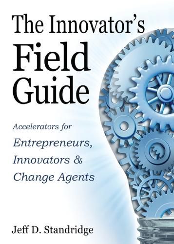 The Innovator's Field Guide: Accelerators for Entrepreneurs, Innovators, and Change Agests