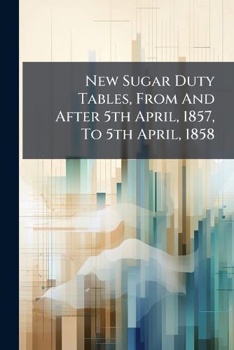 Cover image for New Sugar Duty Tables, from and After 5th April, 1857, to 5th April, 1858: Showing, at Each Rate of Duty on Sugar and Molasses, the Value of Any Weight from 1 lb. to 4000 Cwt...