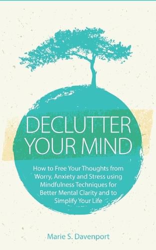 Cover image for Declutter Your Mind: How to Free Your Thoughts from Worry, Anxiety & Stress using Mindfulness Techniques for Better Mental Clarity and to Simplify Your Life (PLUS: Getting Rid of Digital Clutter)