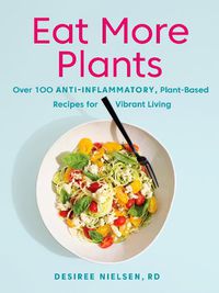 Cover image for Eat More Plants: Over 100 Anti-Inflammatory, Plant-Based Recipes for Vibrant Living
