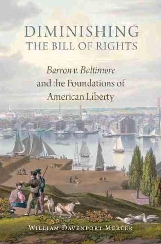 Diminishing the Bill of Rights: Barron v. Baltimore and the Foundations of American Liberty