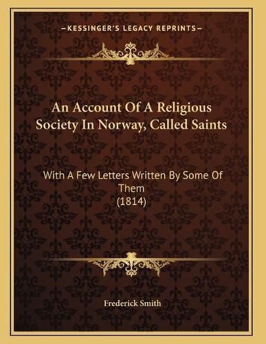 Cover image for An Account of a Religious Society in Norway, Called Saints: With a Few Letters Written by Some of Them (1814)