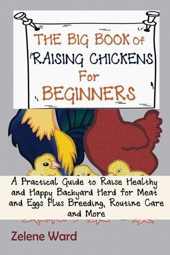 Cover image for The Big Book of Raising Chickens for Beginners: A Practical Guide to Raise Healthy and Happy Backyard Herd for Meat and Eggs Plus Breeding, Routine Care and More