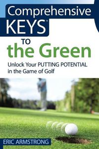 Cover image for Comprehensive Keys to the Green: Unlock Your Putting Potential in the Game of Golf