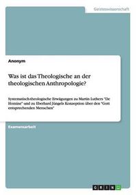 Cover image for Was ist das Theologische an der theologischen Anthropologie?: Systematisch-theologische Erwagungen zu Martin Luthers De Homine und zu Eberhard Jungels Konzeption uber den Gott entsprechenden Menschen