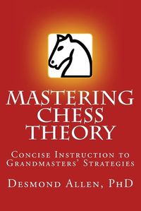 Cover image for Mastering Chess Theory: Concise Instruction to Grandmaster's Strategies