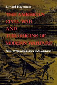 Cover image for The American Civil War and the Origins of Modern Warfare: Ideas, Organization, and Field Command