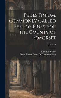 Cover image for Pedes Finium, Commonly Called Feet of Fines, for the County of Somerset; Volume 1