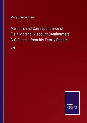 Cover image for Memoirs and Correspondence of Field-Marshal Viscount Combermere, G.C.B., etc., from his Family Papers: Vol. I
