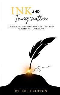 Cover image for Ink and Imagination. A Guide to Writing, Formatting, and Publishing Your Book.