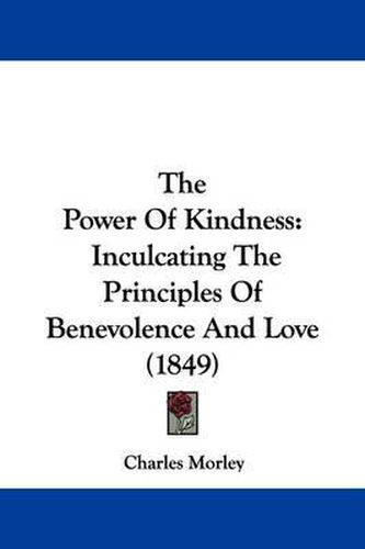 The Power Of Kindness: Inculcating The Principles Of Benevolence And Love (1849)