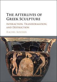 Cover image for The Afterlives of Greek Sculpture: Interaction, Transformation, and Destruction