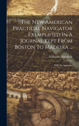 Cover image for The New American Practical Navigator ... Exemplified In A Journal Kept From Boston To Madeira ...