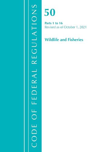 Cover image for Code of Federal Regulations, Title 50 Wildlife and Fisheries 1-16, Revised as of October 1, 2021