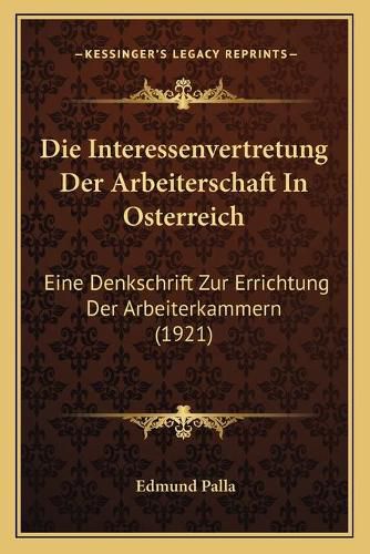 Cover image for Die Interessenvertretung Der Arbeiterschaft in Osterreich: Eine Denkschrift Zur Errichtung Der Arbeiterkammern (1921)