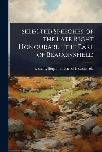Cover image for Selected Speeches of the Late Right Honourable the Earl of Beaconsfield
