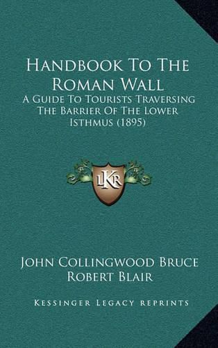 Cover image for Handbook to the Roman Wall: A Guide to Tourists Traversing the Barrier of the Lower Isthmus (1895)