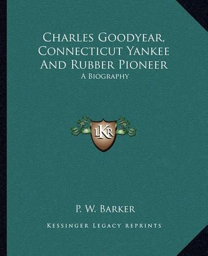 Charles Goodyear, Connecticut Yankee and Rubber Pioneer: A Biography