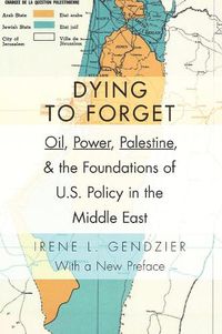 Cover image for Dying to Forget: Oil, Power, Palestine, and the Foundations of U.S. Policy in the Middle East