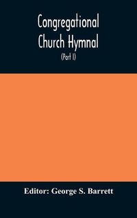 Cover image for Congregational Church hymnal; Or, Hymns of Worship, Praise, and Prayer Edited for The Congregational Union of England and Wales (Part I) Hymns With Tunes