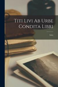 Cover image for Titi Livi Ab Urbe Condita Libri