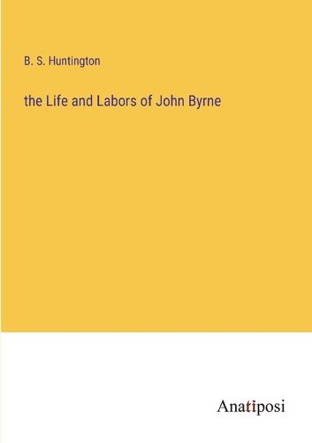 Cover image for The Life and Labors of John Byrne