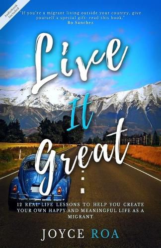 Cover image for Live It Great: 12 Real Life Lessons to Help You Create Your Own Happy and Meaningful Life as a Migrant