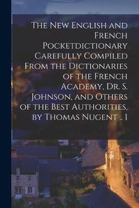 Cover image for The New English and French Pocketdictionary Carefully Compiled From the Dictionaries of the French Academy, Dr. S. Johnson, and Others of the Best Authorities, by Thomas Nugent .. 1